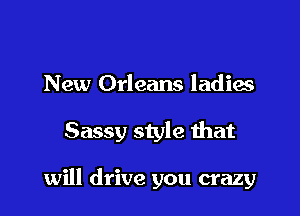 New Orleans ladies

Sassy style that

will drive you crazy