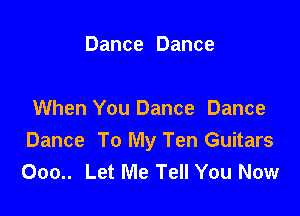 Dance Dance

When You Dance Dance
Dance To My Ten Guitars
000.. Let Me Tell You Now