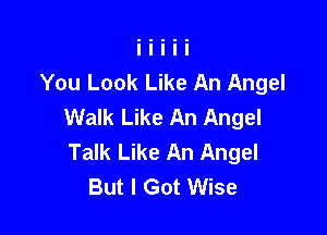 You Look Like An Angel
Walk Like An Angel

Talk Like An Angel
But I Got Wise
