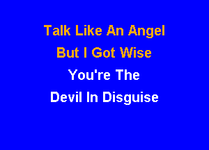 Talk Like An Angel
But I Got Wise
You're The

Devil In Disguise