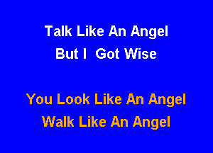 Talk Like An Angel
Butl Got Wise

You Look Like An Angel
Walk Like An Angel