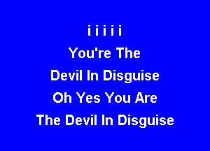 You're The

Devil In Disguise
Oh Yes You Are
The Devil In Disguise