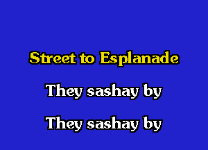 Sheet to Esplanade

They sashay by

They sashay by