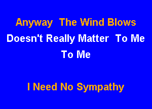Anyway The Wind Blows
Doesn't Really Matter To Me
To Me

I Need No Sympathy
