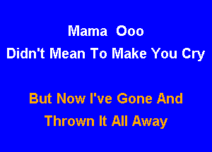 Mama Ooo
Didn't Mean To Make You Cry

But Now I've Gone And
Thrown It All Away