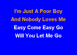 I'm Just A Poor Boy
And Nobody Loves Me

Easy Come Easy Go
Will You Let Me Go