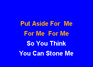 Put Aside For Me
For Me For Me

So You Think
You Can Stone Me