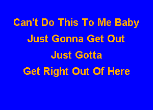 Can't Do This To Me Baby
Just Gonna Get Out
Just Gotta

Get Right Out Of Here