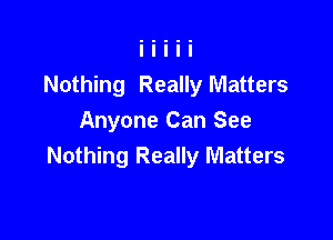 Nothing Really Matters

Anyone Can See
Nothing Really Matters