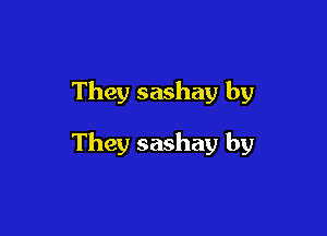 They sashay by

They sashay by