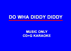 DO WHA DIDDY DIDDY

MUSIC ONLY
001,6 KARAOKE