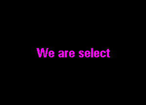 We are select