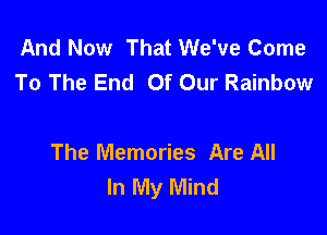 And Now That We've Come
To The End Of Our Rainbow

The Memories Are All
In My Mind