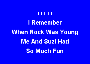 I Remember
When Rock Was Young

Me And Suzi Had
So Much Fun