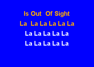 Is Out Of Sight
La La La La La La
La La La La La

La La La La La