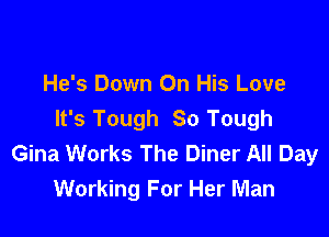 He's Down On His Love

It's Tough So Tough
Gina Works The Diner All Day
Working For Her Man