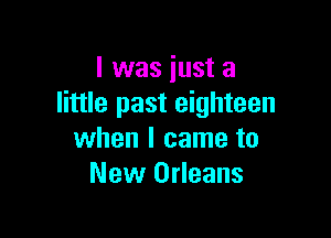 l was just a
little past eighteen

when I came to
New Orleans