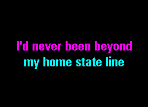 I'd never been beyond

my home state line