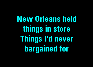 New Orleans held
things in store

Things I'd never
bargained for