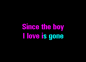 Since the boy

I love is gone