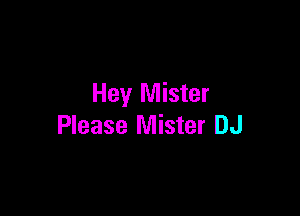 Hey Mister

Please Mister DJ