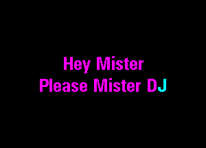 Hey Mister

Please Mister DJ