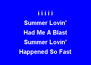 Summer Lovin'
Had Me A Blast

Summer Lovin'
Happened So Fast