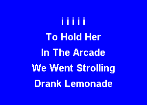 To Hold Her
In The Arcade
We Went Strolling

Drank Lemonade