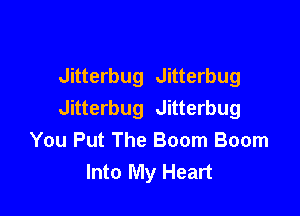Jitterbug Jitterbug

Jitterbug Jitterbug
You Put The Boom Boom
Into My Heart