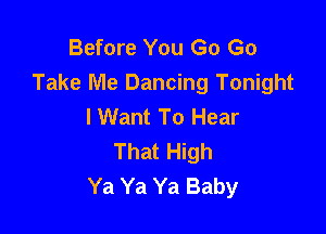 Before You Go Go
Take Me Dancing Tonight
I Want To Hear

That High
Ya Ya Ya Baby