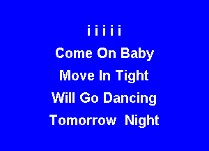 Come On Baby
Move In Tight
Will Go Dancing

Tomorrow Night