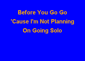 Before You Go Go
'Cause I'm Not Planning

On Going Solo
