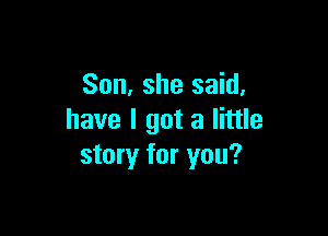 Son, she said,

have I got a little
story for you?