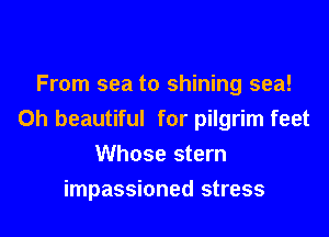 From sea to shining sea!

0h beautiful for pilgrim feet
Whose stern
impassioned stress