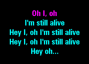 Oh I, ah
I'm still alive

Hey I, oh I'm still alive
Hey I. Oh I'm still alive
Hey oh...