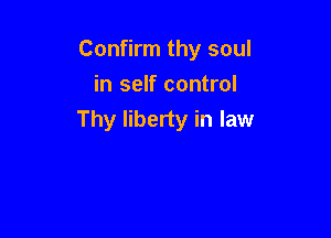 Confirm thy soul
in self control

Thy liberty in law