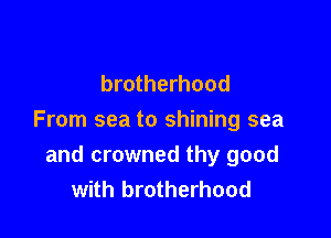 brotherhood

From sea to shining sea
and crowned thy good
with brotherhood