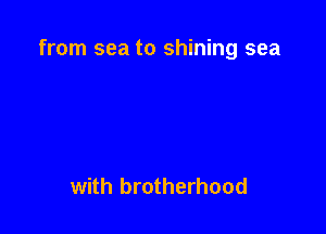 from sea to shining sea

with brotherhood
