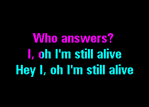 Who answers?

I. oh I'm still alive
Hey I. Oh I'm still alive