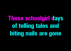 Those schoolgirl days

of telling tales and
biting nails are gone