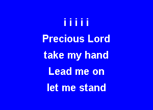 Precious Lord

take my hand

Lead me on
let me stand