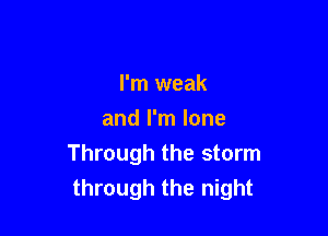 I'm weak
and I'm lone

Through the storm
through the night