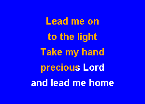 Lead me on
to the light

Take my hand

precious Lord
and lead me home
