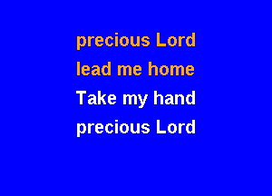 precious Lord
lead me home

Take my hand

precious Lord