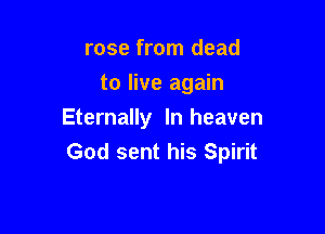 rose from dead
to live again

Eternally In heaven
God sent his Spirit