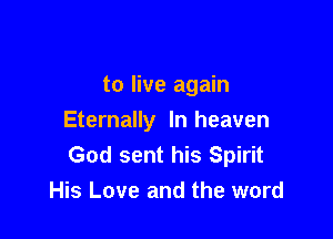 to live again

Eternally In heaven
God sent his Spirit
His Love and the word
