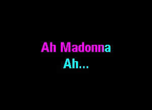 Ah Madonna
Ah...