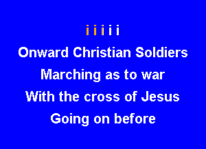 Onward Christian Soldiers

Marching as to war
With the cross of Jesus
Going on before