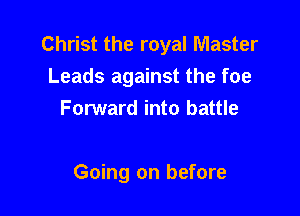 Christ the royal Master
Leads against the foe
Forward into battle

Going on before