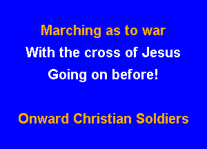 Marching as to war
With the cross of Jesus

Going on before!

Onward Christian Soldiers